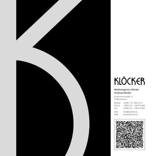 Medienagentur Klöcker
Andreas Klöcker
Kurbrunnenstraße 22
52066 Aachen
Mobile:	 +49(0) 170 - 666 222 5
Phone: 	 +49(0) 241 - 538 079 660
Fax: 	 +49(0) 241 - 538 079 669
Mail: 	 info@kloecker.ac
Web:	www.kloecker.ac
 