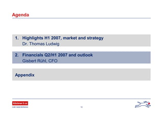 12
Agenda
1. Highlights H1 2007, market and strategy
Dr. Thomas Ludwig
2. Financials Q2/H1 2007 and outlook
Gisbert Rühl, CFO
Appendix
 