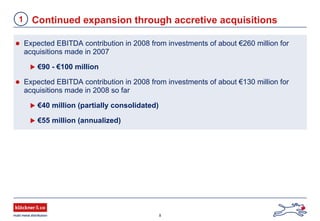 8
Expected EBITDA contribution in 2008 from investments of about €260 million for
acquisitions made in 2007
€90 - €100 million
Expected EBITDA contribution in 2008 from investments of about €130 million for
acquisitions made in 2008 so far
€40 million (partially consolidated)
€55 million (annualized)
Continued expansion through accretive acquisitions1
 