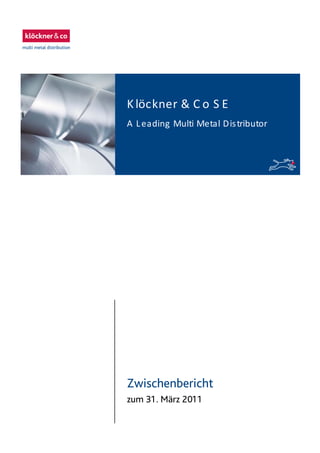 Zwischenbericht
zum 31. März 2011
Klöckner & C o S E
A Leading Multi Metal Distributor
 