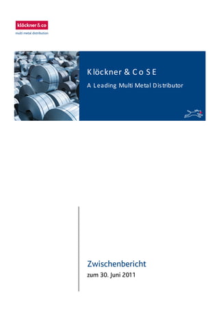 Zwischenbericht
zum 30. Juni 2011
Klöckner & C o S E
A Leading Multi Metal Distributor
 