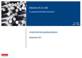 Klöckner & Co SE
A Leading Multi Metal Distributor
Unternehmenspräsentation
Dezember 2011
 
