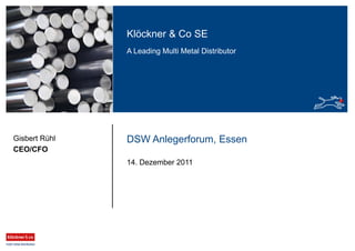 Klöckner & Co SE
A Leading Multi Metal Distributor
Gisbert Rühl
CEO/CFO
DSW Anlegerforum, Essen
14. Dezember 2011
 