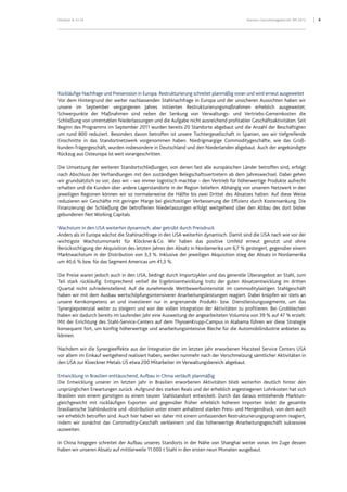 Klöckner & Co SE Konzern-Zwischenlagebericht 9M 2012 4
Rückläufige Nachfrage und Preiserosion in Europa. Restrukturierung schreitet planmäßig voran und wird erneut ausgeweitet
Vor dem Hintergrund der weiter nachlassenden Stahlnachfrage in Europa und der unsicheren Aussichten haben wir
unsere im September vergangenen Jahres initiierten Restrukturierungsmaßnahmen erheblich ausgeweitet.
Schwerpunkte der Maßnahmen sind neben der Senkung von Verwaltungs- und Vertriebs-Gemeinkosten die
Schließung von unrentablen Niederlassungen und die Aufgabe nicht ausreichend profitabler Geschäftsaktivitäten. Seit
Beginn des Programms im September 2011 wurden bereits 20 Standorte abgebaut und die Anzahl der Beschäftigten
um rund 800 reduziert. Besonders davon betroffen ist unsere Tochtergesellschaft in Spanien, wo wir tiefgreifende
Einschnitte in das Standortnetzwerk vorgenommen haben. Niedrigmargige Commoditygeschäfte, wie das Groß-
kunden-Trägergeschäft, wurden insbesondere in Deutschland und den Niederlanden abgebaut. Auch der angekündigte
Rückzug aus Osteuropa ist weit vorangeschritten.
Die Umsetzung der weiteren Standortschließungen, von denen fast alle europäischen Länder betroffen sind, erfolgt
nach Abschluss der Verhandlungen mit den zuständigen Belegschaftsvertretern ab dem Jahreswechsel. Dabei gehen
wir grundsätzlich so vor, dass wir - wo immer logistisch machbar - den Vertrieb für höherwertige Produkte aufrecht
erhalten und die Kunden über andere Lagerstandorte in der Region beliefern. Abhängig von unserem Netzwerk in den
jeweiligen Regionen können wir so normalerweise die Hälfte bis zwei Drittel des Absatzes halten. Auf diese Weise
reduzieren wir Geschäfte mit geringer Marge bei gleichzeitiger Verbesserung der Effizienz durch Kostensenkung. Die
Finanzierung der Schließung der betroffenen Niederlassungen erfolgt weitgehend über den Abbau des dort bisher
gebundenen Net Working Capitals.
Wachstum in den USA weiterhin dynamisch, aber getrübt durch Preisdruck
Anders als in Europa wächst die Stahlnachfrage in den USA weiterhin dynamisch. Damit sind die USA nach wie vor der
wichtigste Wachstumsmarkt für Klöckner&Co. Wir haben das positive Umfeld erneut genutzt und ohne
Berücksichtigung der Akquisition des letzten Jahres den Absatz in Nordamerika um 6,7 % gesteigert, gegenüber einem
Marktwachstum in der Distribution von 3,3 %. Inklusive der jeweiligen Akquisition stieg der Absatz in Nordamerika
um 40,6 % bzw. für das Segment Americas um 41,3 %.
Die Preise waren jedoch auch in den USA, bedingt durch Importzyklen und das generelle Überangebot an Stahl, zum
Teil stark rückläufig. Entsprechend verlief die Ergebnisentwicklung trotz der guten Absatzentwicklung im dritten
Quartal nicht zufriedenstellend. Auf die zunehmende Wettbewerbsintensität im commoditylastigen Stahlgeschäft
haben wir mit dem Ausbau wertschöpfungsintensiverer Anarbeitungsleistungen reagiert. Dabei knüpfen wir stets an
unsere Kernkompetenz an und investieren nur in angrenzende Produkt- bzw. Dienstleistungssegmente, um das
Synergiepotenzial weiter zu steigern und von der vollen Integration der Aktivitäten zu profitieren. Bei Grobblechen
haben wir dadurch bereits im laufenden Jahr eine Ausweitung der angearbeiteten Volumina von 39 % auf 47 % erzielt.
Mit der Errichtung des Stahl-Service-Centers auf dem ThyssenKrupp-Campus in Alabama führen wir diese Strategie
konsequent fort, um künftig höherwertige und anarbeitungsintensive Bleche für die Automobilindustrie anbieten zu
können.
Nachdem wir die Synergieeffekte aus der Integration der im letzten Jahr erworbenen Macsteel Service Centers USA
vor allem im Einkauf weitgehend realisiert haben, werden nunmehr nach der Verschmelzung sämtlicher Aktivitäten in
den USA zur Kloeckner Metals US etwa 200 Mitarbeiter im Verwaltungsbereich abgebaut.
Entwicklung in Brasilien enttäuschend, Aufbau in China verläuft planmäßig
Die Entwicklung unserer im letzten Jahr in Brasilien erworbenen Aktivitäten blieb weiterhin deutlich hinter den
ursprünglichen Erwartungen zurück. Aufgrund des starken Reals und der erheblich angestiegenen Lohnkosten hat sich
Brasilien von einem günstigen zu einem teuren Stahlstandort entwickelt. Durch das daraus entstehende Marktun-
gleichgewicht mit rückläufigen Exporten und gegenüber früher erheblich höheren Importen leidet die gesamte
brasilianische Stahlindustrie und -distribution unter einem anhaltend starken Preis- und Mengendruck, von dem auch
wir erheblich betroffen sind. Auch hier haben wir daher mit einem umfassenden Restrukturierungsprogramm reagiert,
indem wir zunächst das Commodity-Geschäft verkleinern und das höherwertige Anarbeitungsgeschäft sukzessive
ausweiten.
In China hingegen schreitet der Aufbau unseres Standorts in der Nähe von Shanghai weiter voran. Im Zuge dessen
haben wir unseren Absatz auf mittlerweile 11.000 t Stahl in den ersten neun Monaten ausgebaut.
 