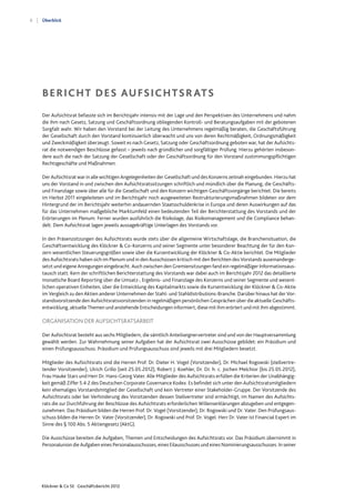 8
Klöckner & Co SE Geschäftsbericht 2012
Überblick
Der Aufsichtsrat befasste sich im Berichtsjahr intensiv mit der Lage und den Perspektiven des Unternehmens und nahm
die ihm nach Gesetz, Satzung und Geschäftsordnung obliegenden Kontroll- und Beratungsaufgaben mit der gebotenen
Sorgfalt wahr. Wir haben den Vorstand bei der Leitung des Unternehmens regelmäßig beraten, die Geschäftsführung
der Gesellschaft durch den Vorstand kontinuierlich überwacht und uns von deren Rechtmäßigkeit, Ordnungsmäßigkeit
und Zweckmäßigkeit überzeugt. Soweit es nach Gesetz, Satzung oder Geschäftsordnung geboten war, hat der Aufsichts-
rat die notwendigen Beschlüsse gefasst – jeweils nach gründlicher und sorgfältiger Prüfung. Hierzu gehörten insbeson-
dere auch die nach der Satzung der Gesellschaft oder der Geschäftsordnung für den Vorstand zustimmungspflichtigen
Rechtsgeschäfte und Maßnahmen.
Der Aufsichtsrat war in alle wichtigen Angelegenheiten der Gesellschaft und des Konzerns zeitnah eingebunden. Hierzu hat
uns der Vorstand in und zwischen den Aufsichtsratssitzungen schriftlich und mündlich über die Planung, die Geschäfts-
und Finanzlage sowie über alle für die Gesellschaft und den Konzern wichtigen Geschäftsvorgänge berichtet. Die bereits
im Herbst 2011 eingeleiteten und im Berichtsjahr noch ausgeweiteten Restrukturierungsmaßnahmen bildeten vor dem
Hintergrund der im Berichtsjahr weiterhin andauernden Staatsschuldenkrise in Europa und deren Auswirkungen auf das
für das Unternehmen maßgebliche Marktumfeld einen bedeutenden Teil der Berichterstattung des Vorstands und der
Erörterungen im Plenum. Ferner wurden ausführlich die Risikolage, das Risikomanagement und die Compliance behan-
delt. Dem Aufsichtsrat lagen jeweils aussagekräftige Unterlagen des Vorstands vor.
In den Präsenzsitzungen des Aufsichtsrats wurde stets über die allgemeine Wirtschaftslage, die Branchensituation, die
Geschäftsentwicklung des Klöckner & Co-Konzerns und seiner Segmente unter besonderer Beachtung der für den Kon-
zern wesentlichen Steuerungsgrößen sowie über die Kursentwicklung der Klöckner & Co-Aktie berichtet. Die Mitglieder
des Aufsichtsrats haben sich im Plenum und in den Ausschüssen kritisch mit den Berichten des Vorstands auseinanderge-
setzt und eigene Anregungen eingebracht. Auch zwischen den Gremiensitzungen fand ein regelmäßiger Informationsaus-
tausch statt. Kern der schriftlichen Berichterstattung des Vorstands war dabei auch im Berichtsjahr 2012 das detaillierte
monatliche Board Reporting über die Umsatz-, Ergebnis- und Finanzlage des Konzerns und seiner Segmente und wesent-
lichen operativen Einheiten, über die Entwicklung des Kapitalmarkts sowie die Kursentwicklung der Klöckner & Co-Aktie
im Vergleich zu den Aktien anderer Unternehmen der Stahl- und Stahldistributions-Branche. Darüber hinaus hat der Vor-
standsvorsitzende den Aufsichtsratsvorsitzenden in regelmäßigen persönlichen Gesprächen über die aktuelle Geschäfts-
entwicklung, aktuelle Themen und anstehende Entscheidungen informiert, diese mit ihm erörtert und mit ihm abgestimmt.
ORGANISATION DER AUFSICHTSRATSARBEIT
Der Aufsichtsrat besteht aus sechs Mitgliedern, die sämtlich Anteilseignervertreter sind und von der Hauptversammlung
gewählt werden. Zur Wahrnehmung seiner Aufgaben hat der Aufsichtsrat zwei Ausschüsse gebildet: ein Präsidium und
einen Prüfungsausschuss. Präsidium und Prüfungsausschuss sind jeweils mit drei Mitgliedern besetzt.
Mitglieder des Aufsichtsrats sind die Herren Prof. Dr. Dieter H. Vogel (Vorsitzender), Dr. Michael Rogowski (stellvertre-
tender Vorsitzender), Ulrich Grillo (seit 25.05.2012), Robert J. Koehler, Dr. Dr. h. c. Jochen Melchior (bis 25.05.2012),
Frau Hauke Stars und Herr Dr. Hans-Georg Vater. Alle Mitglieder des Aufsichtsrats erfüllen die Kriterien der Unabhängig-
keit gemäß Ziffer 5.4.2 des Deutschen Corporate Governance Kodex. Es befindet sich unter den Aufsichtsratsmitgliedern
kein ehemaliges Vorstandsmitglied der Gesellschaft und kein Vertreter einer Stakeholder-Gruppe. Der Vorsitzende des
Aufsichtsrats oder bei Verhinderung des Vorsitzenden dessen Stellvertreter sind ermächtigt, im Namen des Aufsichts-
rats die zur Durchführung der Beschlüsse des Aufsichtsrats erforderlichen Willenserklärungen abzugeben und entgegen-
zunehmen. Das Präsidium bilden die Herren Prof. Dr. Vogel (Vorsitzender), Dr. Rogowski und Dr. Vater. Den Prüfungsaus-
schuss bilden die Herren Dr. Vater (Vorsitzender), Dr. Rogowski und Prof. Dr. Vogel. Herr Dr. Vater ist Financial Expert im
Sinne des § 100 Abs. 5 Aktiengesetz (AktG).
Die Ausschüsse bereiten die Aufgaben, Themen und Entscheidungen des Aufsichtsrats vor. Das Präsidium übernimmt in
Personalunion die Aufgaben eines Personalausschusses, eines Eilausschusses und eines Nominierungsausschusses. In seiner
Bericht des Aufsichtsrats
 