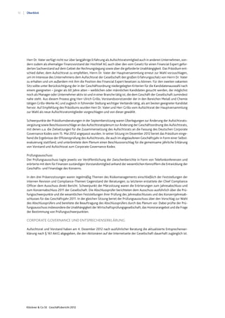 12
Klöckner & Co SE Geschäftsbericht 2012
Überblick
Herr Dr. Vater verfügt nicht nur über langjährige Erfahrung als Aufsichtsratsmitglied auch in anderen Unternehmen, son-
dern zudem als ehemaliger Finanzvorstand der Hochtief AG auch über den vom Gesetz für einen Financial Expert gefor-
derten Sachverstand auf dem Gebiet der Rechnungslegung sowie über die geforderte Unabhängigkeit. Das Präsidium ent-
schied daher, dem Aufsichtsrat zu empfehlen, Herrn Dr. Vater der Hauptversammlung erneut zur Wahl vorzuschlagen,
um im Interesse des Unternehmens dem Aufsichtsrat der Gesellschaft den großen Erfahrungsschatz von Herrn Dr. Vater
zu erhalten und um außerdem mit ihm die Position des Financial Expert besetzen zu können. Für den zweiten vakanten
Sitz sollte unter Berücksichtigung der in der Geschäftsordnung niedergelegten Kriterien für die Kandidatenauswahl nach
einem geeigneten – jünger als 60 Jahre alten – weiblichen oder männlichen Kandidaten gesucht werden, der möglichst
noch als Manager oder Unternehmer aktiv ist und in einer Branche tätig ist, die dem Geschäft der Gesellschaft zumindest
nahe steht. Aus diesem Prozess ging Herr Ulrich Grillo, Vorstandsvorsitzender der in den Bereichen Metall und Chemie
tätigen Grillo-Werke AG und zugleich in führender Stellung wichtiger Verbände tätig, als am besten geeigneter Kandidat
hervor. Auf Empfehlung des Präsidiums wurden Herr Dr. Vater und Herr Grillo vom Aufsichtsrat der Hauptversammlung
zur Wahl als neue Aufsichtsratsmitglieder vorgeschlagen und von dieser gewählt.
Schwerpunkte der Präsidiumsberatungen in der Septembersitzung waren Überlegungen zur Änderung der Aufsichtsrats-
vergütung sowie Beschlussvorschläge an das Aufsichtsratsplenum zur Änderung der Geschäftsordnung des Aufsichtsrats,
mit denen u.a. die Zielsetzungen für die Zusammensetzung des Aufsichtsrats an die Fassung des Deutschen Corporate
Governance Kodex vom 15. Mai 2012 angepasst wurden. In seiner Sitzung im Dezember 2012 beriet das Präsidium einge-
hend die Ergebnisse der Effizienzprüfung des Aufsichtsrats, die auch im abgelaufenen Geschäftsjahr in Form einer Selbst-
evaluierung stattfand, und unterbreitete dem Plenum einen Beschlussvorschlag für die gemeinsame jährliche Erklärung
von Vorstand und Aufsichtsrat zum Corporate Governance Kodex.
Prüfungsausschuss:
Der Prüfungsausschuss tagte jeweils vor Veröffentlichung der Zwischenberichte in Form von Telefonkonferenzen und
erörterte mit dem für Finanzen zuständigen Vorstandsmitglied anhand der wesentlichen Kennziffern die Entwicklung der
Geschäfts- und Finanzlage des Konzerns.
In den drei Präsenzsitzungen waren regelmäßig Themen des Risikomanagements einschließlich der Feststellungen der
internen Revision und Compliance-Themen Gegenstand der Beratungen; zu letzteren erstattete der Chief Compliance
Officer dem Ausschuss direkt Bericht. Schwerpunkt der Märzsitzung waren die Erörterungen zum Jahresabschluss und
zum Konzernabschluss 2011 der Gesellschaft. Die Abschlussprüfer berichteten dem Ausschuss ausführlich über die Prü-
fungsschwerpunkte und die wesentlichen Feststellungen ihrer Prüfung des Jahresabschlusses und des Konzernjahresab-
schlusses für das Geschäftsjahr 2011. In der gleichen Sitzung beriet der Prüfungsausschuss über den Vorschlag zur Wahl
des Abschlussprüfers und bereitete die Beauftragung des Abschlussprüfers durch das Plenum vor. Dabei prüfte der Prü-
fungsausschuss insbesondere die Unabhängigkeit der Wirtschaftsprüfungsgesellschaft, das Honorarangebot und die Frage
der Bestimmung von Prüfungsschwerpunkten.
CORPORATE GOVERNANCE UND ENTSPRECHENSERKLÄRUNG
Aufsichtsrat und Vorstand haben am 4. Dezember 2012 nach ausführlicher Beratung die aktualisierte Entsprechenser-
klärung nach § 161 AktG abgegeben, die den Aktionären auf der Internetseite der Gesellschaft dauerhaft zugänglich ist.
 