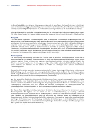 60 Konzernlagebericht Makroökonomische Perspektiven und wesentliche Chancen und Risiken
Klöckner & Co SE Geschäftsbericht 2012
Im Geschäftsjahr 2012 erwies sich unser Risikomanagement abermals als sehr effizient. Die Herausforderungen im Berichtsjahr
waren vor allem die nachhaltig gesunkene Nachfrage unserer wesentlichen Abnehmerbranchen, die von Ende des ersten bis Mitte des
vierten Quartals rückläufigen Marktpreise sowie die anhaltende Verunsicherung vor allem durch die Staatsschuldenkrise in Europa.
Indem wir die wesentlichen Einzelrisiken frühzeitig identifizieren, sind wir in der Lage, unsere Risikosituation angemessen zu steuern.
Alle Risiken sind aus heutiger Sicht begrenzt und überschaubar. Der Bestand des Unternehmens ist damit auch in Zukunft gesichert.
Risikopolitik
Durch eine zentral ausgerichtete Richtlinienkompetenz wurde ein einheitliches Risikoverständnis im Konzern geschaffen und
weiterentwickelt. Unser Risikomanagement ist ein flexibel strukturiertes System, welches einem ständigen Anpassungsprozess
unterliegt und den unternehmensspezifischen Anforderungen eines international agierenden Stahl- und Metallhandelskonzerns
entspricht. Sowohl unser Risikomanagementsystem (RMS) als auch unser internes Kontrollsystem (IKS) orientiert sich an
anerkannten Standards. Hierzu gehört u.a. das Rahmenwerk des Committee of Sponsoring Organizations of the Treadway
Commission (COSO) für ein unternehmensweites Risikomanagement. Wir weisen jedoch darauf hin, dass auch angemessene und
funktionsfähig eingerichtete Systeme keine absolute Sicherheit gewähren können, um Risiken vollständig zu identifizieren sowie
zu steuern und damit die potenziellen negativen Auswirkungen gänzlich zu vermeiden.
Risikomanagement
Die Identifizierung und Beurteilung von Risiken und Chancen sowie der Ausschluss existenzgefährdender Risiken sind die
vorrangigen Ziele des RMS. Erkannte Risiken überwachen wir durch unser Risikomanagement fortlaufend und können so ihren
möglichen negativen Einfluss verhindern oder begrenzen. Quantifizierbare Einzelrisiken mit einem möglichen Schaden über
1Mio.€ werden transferiert, sofern eine Versicherung des jeweiligen Risikos möglich und wirtschaftlich ist. Rechtsstreitigkeiten ab
einem Streitwert von 100.000€ sind der Zentrale zu melden und unterliegen einem zentralen konzerninternen
Überwachungsprozess.
Die Geschäftsführungen der dezentralen Landesorganisationen treffen in enger Abstimmung und Koordination mit der Zentrale
die Entscheidung, was als wesentliches oder existenzgefährdendes Risiko anzusehen ist. Soweit dies den Konzern insgesamt
betrifft, erfolgt die Abstimmung mit dem Vorstand in Verbindung mit dem jeweiligen Zentralbereich. Bei der Einschätzung einer
Risikosituation berücksichtigen wir Art und Umfang bestehender Geschäftsfelder.
Von den wesentlichen Risikofeldern internationaler Metalldistribution liegen unternehmensstrategische sowie unmittelbar
betriebliche Risiken in der Zuständigkeit des Gesamtvorstands bzw. der Geschäftsführungen der Landesgesellschaften. Hinzu
kommen wesentliche Risikofelder in den Zuständigkeiten der jeweiligen Zentralbereiche. Neben der Konzernfinanzierung und
-rechnungslegung unterstützen diese auch mittelbar die operativen Zuständigkeiten der Landesorganisationen. Die
landesübergreifenden Risikobereiche steuern wir zentral, um die Gesamtinteressen des Konzerns zu wahren.
Der Chancen-Risiko-Report dokumentiert quartalsweise die identifizierten Chancen und Risiken und ist Kerninstrument unseres
Risikomanagements. Ihn ergänzen wir bei Bedarf um eine Ad-hoc-Berichterstattung für kurzfristig auftretende
existenzgefährdende und/oder wesentliche Risiken. Der Report geht auf Chancen und Risiken des wirtschaftlichen Umfelds, der
Preis-, Bestands- und Forderungsentwicklung sowie der Beschaffung ein. Zusätzlich werden der Integrationsstand bei
Akquisitionen sowie der Stand von wesentlichen Rechtsfällen dokumentiert. Ferner stellt der Report neben steuerlichen Risiken
auch Fragen der Finanzierung und der Verschuldung einschließlich der Einhaltung von in den Kreditfazilitäten vereinbarten
Covenants sowie Informationen zu bestehenden Pensionsverpflichtungen dar. Daneben unterliegen Versicherungsfragen sowie
die IT-Systeme und -Projekte der laufenden Beobachtung.
 