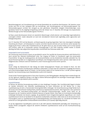 Überblick Konzernlagebericht Konzern- und Einzelabschluss Services 63
Bestandsmanagement und Vorratsbewertung sind zentrale Bestandteile des monatlichen Berichtswesens. Wir bewerten unsere
Vorräte nach IFRS mit dem niedrigeren Wert aus Anschaffungs- oder Herstellungskosten und Nettoveräußerungswert. Der
Nettoveräußerungswert ermittelt sich retrograd aus dem geschätzten Verkaufserlös abzüglich Erlösschmälerungen sowie
geschätzter Kosten für die endgültige Fertigstellung und für den Verkauf. Zum 31. Dezember 2012 betrugen die entsprechenden
Wertberichtungen auf den Nettoveräußerungswert 44,0Mio.€.
Auf Basis unseres Berichtswesens können wir wesentliche Abweichungen schnell erkennen und notwendige Gegenmaßnahmen
unverzüglich einleiten. Zudem überprüfen wir durch den Zentralbereich Internal Audit regelmäßig unsere Lagervorräte nach
Risikogesichtspunkten.
Zum 31. Dezember 2012 wird das Bestands- und Bewertungsrisiko als gering eingeschätzt. Nach einer überwiegend rückläufigen
Entwicklung der Einkaufs- und Verkaufspreise im zweiten und dritten Quartal zeichnete sich zum Ende des vierten Quartals eine
Steigerung der Preise in nahezu allen Produktbereichen ab. Wir gehen davon aus, dass sich diese Tendenz auch im ersten Quartal
2013 fortsetzt, wobei die zu erwartenden weiteren Preissteigerungen in der Höhe moderater ausfallen werden. Es besteht
allerdings das Risiko, dass aufgrund der konjunkturellen Unsicherheiten das Preisniveau wieder sinkt.
FINANZWIRTSCHAFTLICHE RISIKEN
Die Finanzierung unseres Konzerns steuern wir grundsätzlich zentral. Die Liquidität der Konzernunternehmen stellt Klöckner&Co
durch zentrale bzw. bilaterale Kreditfazilitäten sicher. Den Umgang mit Risiken im Finanzbereich regelt eine konzernweite
Finanzrichtlinie. Sie legt den Handlungsrahmen, die Verantwortlichkeiten und die erforderlichen Kontrollen verbindlich fest. Die
Konzernfinanzierung haben wir im abgelaufenen Geschäftsjahr unter Risikogesichtspunkten weiter optimiert. Dabei haben wir die
Fälligkeitsstruktur verbessert sowie die Flexibilität für unsere Finanzierungsinstrumente weiter optimiert.
RATING
Zurzeit verfügt die Klöckner&Co SE über Ratings der beiden Rating-Agenturen Moody’s und Standard & Poor’s. Vor dem
Hintergrund der kritischen Einschätzung des Stahlsektors insbesondere in Europa sowie der schwächeren Ertragslage des Konzerns
wird unsere Kreditwürdigkeit aktuell von Moody´s mit Ba3 (outlook stable) und von Standard & Poor´s mit BB- (outlook negative)
bewertet. Das Emissionsrating unserer Wandelanleihen wurde mit B+ bewertet.
Zurzeit ist kein Finanzierungsinstrument in Form eines Covenant an unser Rating gekoppelt. Allerdings führen Herabstufungen der
von den Agenturen vergebenen Ratings in der Regel zu höheren Refinanzierungskosten bei zukünftigen Finanzierungen, während
Heraufstufungen sich grundsätzlich positiv auswirken.
LIQUIDITÄTSRISIKO
Im Rahmen der jährlichen Konzernplanung erstellen wir einen dreijährigen Finanzplan. Dem Geschäftsmodell folgend schreiben
wir daneben wöchentlich eine rollierende Liquiditätsplanung mit einem Zeithorizont von fünf Wochen fort. In diese
Liquiditätsplanung sind alle zu finanzierenden Konzerngesellschaften einbezogen. Die Konzernfinanzierung erfolgt flexibel durch
den Einsatz eines diversifizierten Kreditportfolios, bestehend aus Kapitalmarktinstrumenten, ABS-Programmen, einer syndizierten
Kreditfazilität, einer Asset-Based-Lending-Fazilität und bilateralen Kreditvereinbarungen. Darüber hinaus halten wir als
Konsequenz aus der Finanzkrise weiterhin erhebliche Reserven an liquiden Mitteln. Diese haben wir kurzfristig bei bonitätsmäßig
erstklassigen Kernbanken des Konzerns angelegt, die grundsätzlich einem Einlagensicherungsfonds angeschlossen sind. Unsere
Liquiditätsreserven können wir bei Bedarf an die operativen Gesellschaften weiterleiten. Dabei setzen wir für den konzerninternen
Finanzausgleich sowie zur Liquiditätssteuerung ein länderübergreifendes Cash-Pooling-System ein. Die Bonität der Banken wird
anhand der am Markt gehandelten Kreditausfallwahrscheinlichkeiten (CDS-Spreads) regelmäßig überprüft.
Im Juli des abgelaufenen Geschäftsjahres wurde die im Jahr 2007 platzierte Wandelanleihe planmäßig unter Verwendung von
liquiden Mitteln zurückgezahlt. Aufgrund der weiterhin erheblichen Liquiditätsreserven wurde auf eine Anschlussfinanzierung
verzichtet.
 