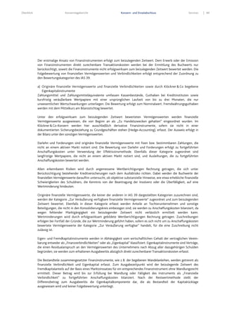 Überblick Konzernlagebericht Konzern- und Einzelabschluss Services 89
Der erstmalige Ansatz von Finanzinstrumenten erfolgt zum beizulegenden Zeitwert. Dem Erwerb oder der Emission
von Finanzinstrumenten direkt zurechenbare Transaktionskosten werden bei der Ermittlung des Buchwerts nur
berücksichtigt, soweit die Finanzinstrumente nicht erfolgswirksam zum beizulegenden Zeitwert bewertet werden. Die
Folgebewertung von finanziellen Vermögenswerten und Verbindlichkeiten erfolgt entsprechend der Zuordnung zu
den Bewertungskategorien des IAS 39.
a) Originäre finanzielle Vermögenswerte und finanzielle Verbindlichkeiten sowie durch Klöckner& Co begebene
Eigenkapitalinstrumente
Zahlungsmittel und Zahlungsmitteläquivalente umfassen Kassenbestände, Guthaben bei Kreditinstituten sowie
kurzfristig veräußerbare Wertpapiere mit einer ursprünglichen Laufzeit von bis zu drei Monaten, die nur
unwesentlichen Wertschwankungen unterliegen. Die Bewertung erfolgt zum Nominalwert. Fremdwährungsguthaben
werden mit dem Mittelkurs am Bilanzstichtag bewertet.
Unter den erfolgswirksam zum beizulegenden Zeitwert bewerteten Vermögenswerten werden finanzielle
Vermögenswerte ausgewiesen, die von Beginn an als „Zu Handelszwecken gehalten“ eingeordnet wurden. Im
Klöckner&Co-Konzern werden hier ausschließlich derivative Finanzinstrumente, sofern sie nicht in einer
dokumentierten Sicherungsbeziehung zu Grundgeschäften stehen (Hedge-Accounting), erfasst. Der Ausweis erfolgt in
der Bilanz unter den sonstigen Vermögenswerten.
Darlehn und Forderungen sind originäre finanzielle Vermögenswerte mit fixen bzw. bestimmbaren Zahlungen, die
nicht an einem aktiven Markt notiert sind. Die Bewertung von Darlehn und Forderungen erfolgt zu fortgeführten
Anschaffungskosten unter Verwendung der Effektivzinsmethode. Ebenfalls dieser Kategorie zugeordnet sind
langfristige Wertpapiere, die nicht an einem aktiven Markt notiert sind, und Ausleihungen, die zu fortgeführten
Anschaffungskosten bewertet werden.
Allen erkennbaren Risiken wird durch angemessene Wertberichtigungen Rechnung getragen, die sich unter
Berücksichtigung bestehender Kreditversicherungen nach dem Ausfallrisiko richten. Dabei werden die Buchwerte der
finanziellen Vermögenswerte daraufhin untersucht, ob objektive substanzielle Hinweise, wie etwa erhebliche finanzielle
Schwierigkeiten des Schuldners, die Kenntnis von der Beantragung der Insolvenz oder die Überfälligkeit, auf eine
Wertminderung hindeuten.
Originäre finanzielle Vermögenswerte, die keiner der anderen in IAS 39 dargestellten Kategorien zuzurechnen sind,
werden der Kategorie „Zur Veräußerung verfügbare finanzielle Vermögenswerte“ zugeordnet und zum beizulegenden
Zeitwert bewertet. Ebenfalls in dieser Kategorie erfasst werden Anteile an Tochterunternehmen und sonstige
Beteiligungen, die nicht in den Konsolidierungskreis einbezogen sind; sie werden zu Anschaffungskosten bilanziert, da
wegen fehlender Marktgängigkeit ein beizulegender Zeitwert nicht verlässlich ermittelt werden kann.
Wertminderungen wird durch erfolgswirksam gebildete Wertberichtigungen Rechnung getragen. Zuschreibungen
erfolgen bei Fortfall der Gründe, die zur Wertminderung geführt haben, sofern es sich nicht um zu Anschaffungskosten
bewertete Vermögenswerte der Kategorie „Zur Veräußerung verfügbar“ handelt, für die eine Zuschreibung nicht
zulässig ist.
Eigen- und Fremdkapitalinstrumente werden in Abhängigkeit vom wirtschaftlichen Gehalt der vertraglichen Verein-
barung entweder als „Finanzverbindlichkeiten“ oder als „Eigenkapital“ klassifiziert. Eigenkapitalinstrumente sind Verträge,
die einen Residualanspruch an den Vermögenswerten des Unternehmens nach Abzug aller dazugehörigen Schulden
begründen; sie werden zum erhaltenen Ausgabeerlös abzüglich direkt zurechenbarer Transaktionskosten erfasst.
Die Bestandteile zusammengesetzter Finanzinstrumente, wie z.B. der begebenen Wandelanleihen, werden getrennt als
finanzielle Verbindlichkeit und Eigenkapital erfasst. Zum Ausgabezeitpunkt wird der beizulegende Zeitwert des
Fremdkapitalanteils auf der Basis eines Marktzinssatzes für ein entsprechendes Finanzinstrument ohne Wandlungsrecht
ermittelt. Dieser Betrag wird bis zur Erfüllung bei Wandlung oder Fälligkeit des Instruments als „Finanzielle
Verbindlichkeit“ zu fortgeführten Anschaffungskosten bilanziert. Nach der Restwertmethode stellt der
Differenzbetrag zum Ausgabeerlös die Eigenkapitalkomponente dar, die als Bestandteil der Kapitalrücklage
ausgewiesen wird und keiner Folgebewertung unterliegt.
 