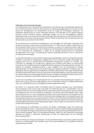 Überblick Konzernlagebericht Konzern- und Einzelabschluss Services 93
Schätzungen und Ermessensentscheidungen
Im Zusammenhang mit der Erstellung des Konzernabschlusses müssen Beurteilungen und Schätzungen vorgenommen
sowie Annahmen getroffen werden, die die Anwendung von Rechnungslegungsgrundsätzen im Konzern und den
Ausweis der Vermögenswerte und Verbindlichkeiten sowie der Erträge und Aufwendungen beeinflussen. Die
tatsächlichen Beträge können von diesen Schätzungen abweichen. Die Schätzungen und die zugrunde liegenden
Annahmen werden fortlaufend überprüft. Anpassungen bezüglich der für die Rechnungslegung relevanten
Schätzungen werden in der Periode der Änderung berücksichtigt, sofern die Änderung nur diese Periode betrifft. Eine
Änderung wird in der Periode der Änderung und in späteren Perioden berücksichtigt, sofern die Änderung sowohl die
Berichtsperiode als auch spätere Perioden betrifft.
Bei der Bewertung von immateriellen Vermögenswerten und Sachanlagen sind Schätzungen insbesondere dann
erforderlich, wenn diese im Rahmen eines Unternehmenserwerbs i. S. d. IFRS 3 erworben werden. In diesen Fällen sind
der beizulegende Zeitwert sowie die erwartete Restnutzungsdauer zu schätzen. Für wesentliche Erwerbe erfolgt die
Ermittlung dieser Werte üblicherweise unter Einschaltung von Sachverständigen. Die Bewertungen sind verbunden
mit der Einschätzung des Managements in Bezug auf die jeweilige Wertentwicklung der betreffenden
Vermögenswerte, die sich auch in der Ableitung der erwarteten Zahlungsmittelzuflüsse aus den zu bewertenden
Vermögenswerten widerspiegelt.
Zu jedem Berichtsstichtag ist für immaterielle Vermögenswerte und Sachanlagen sowie als Finanzinvestition gehaltene
Immobilien zu beurteilen, ob Anhaltspunkte („Triggering Events“) für ein Impairment vorliegen. Bei Vorliegen eines
Triggering Events wird der erzielbare Betrag des betreffenden Vermögenswerts geschätzt. Für Geschäfts- oder
Firmenwerte ist unabhängig vom Vorliegen eines Triggering Events zumindest einmal jährlich ein Impairmenttest
durchzuführen. Der erzielbare Betrag wird im Regelfall auf der Basis diskontierter Zahlungsmittelzuflüsse ermittelt. Die
Prognose der zukünftigen Zahlungsmittelzuflüsse ist dabei maßgeblich durch die Einschätzung der künftigen
Rohertragsmargen und Absatzvolumina unter Berücksichtigung der gesamtwirtschaftlichen Entwicklung sowie die
Ableitung der Diskontierungszinssätze einschließlich der unterstellten Wachstumsrate in der ewigen Rente beeinflusst.
Die Diskontierungszinssätze werden mittels des Capital-Asset-Pricing-Modells abgeleitet, dessen wesentliche Elemente
der risikolose Zinssatz, die Schwankung der Klöckner&Co-Aktie im Vergleich zum Kapitalmarkt (Beta-Faktor) und die
Annahmen zum Kreditrisiko sowie die Marktrisikoprämie für die Eigenkapitalverzinsung sind.
Vorräte sind zu Anschaffungs- bzw. Herstellungskosten oder zum niedrigeren Nettoveräußerungswert angesetzt. Im
Rahmen der Ermittlung des Nettoveräußerungswerts müssen insbesondere Annahmen zur Absatzpreisentwicklung
und zu noch anfallenden Kosten bis zur Erbringung der Absatzleistung getroffen werden.
Der Konzern ist in zahlreichen Ländern wirtschaftlich tätig. Die Einkünfte unterliegen somit unterschiedlichen
Steuerjurisdiktionen. Dabei sind für jedes Steuersubjekt die Steuerforderungen bzw. -verbindlichkeiten sowie die
temporären Differenzen und Verlustvorträge und daraus resultierenden latenten Steuerpositionen separat zu erheben.
Das Management muss bei der Ermittlung der tatsächlichen und latenten Steuern Beurteilungen treffen. Aktive
latente Steuern können nur in dem Umfang angesetzt werden, in dem es wahrscheinlich ist, dass sie genutzt werden
können. Die Nutzung aktiver latenter Steuern ist insbesondere davon abhängig, dass für die jeweilige Steuerart und
Steuerjurisdiktion ausreichend zu versteuerndes Ergebnis erzielbar ist. Bei der Beurteilung der Wahrscheinlichkeit des
zukünftigen Nutzenzuflusses sind verschiedene Faktoren wie z.B. die historischen Ergebnisse, die Unternehmensplanung,
Verlustvortragsbeschränkungen und Steuergestaltungsstrategien zu berücksichtigen. Der Ansatz latenter Steuern wird
zu jedem Bilanzstichtag erneut beurteilt.
Für die Bewertung der Rückstellungen für Pensionen und ähnliche Verpflichtungen erfolgt eine versicherungs-
mathematische Berechnung, die u. a. auf Annahmen hinsichtlich des Zinssatzes, der Lebenserwartung und gegebenenfalls
der zu erwirtschaftenden Erträge aus separiertem Planvermögen beruht. Diese versicherungsmathematischen Annahmen
können aufgrund veränderter Markt- und Wirtschaftsentwicklungen erheblich von den tatsächlichen Entwicklungen
abweichen und deshalb zu wesentlichen Veränderungen der Höhe der Verpflichtungen und des zukünftigen
Pensionsaufwands führen.
Bei der Ermittlung der sonstigen Rückstellungen sind Sachverhaltsbeurteilungen vorzunehmen, geltend gemachte
Ansprüche zu berücksichtigen sowie Annahmen über Eintrittswahrscheinlichkeiten und Bandbreiten drohender
Inanspruchnahmen zu treffen.
 