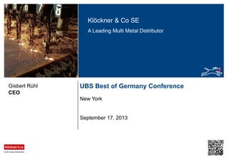 Klöckner & Co SE
A Leading Multi Metal Distributor

Gisbert Rühl
CEO

UBS Best of Germany Conference
New York

September 17, 2013

 