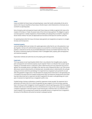 TO OUR SH AR EHO LDERS
G ROUP M A NAGEM EN T
RE PORT F INANCIAL S TATEME NTS SE RVICES 117
Consolidated Financial Statements
Notes to the consolidated financial statements
Leases
Leases are divided into finance leases and operating leases. Leases that transfer substantially all risks and re-
wards to the Group are classified as finance leases. All other leases in which KlöcknerCo is the lessee are ac-
counted for as operating leases.
Items of property, plant and equipment leased under finance leases are initially recognized at fair value at the
inception of the lease or, if lower, the present value of the minimum lease payments. The obligation to pay fu-
ture lease payments is initially recognized as a financial liability and subsequently accounted for using the ef-
fective interest method. The assets are depreciated over the shorter of the lease term and their useful life.
For operating leases where the Group is the lessee, lease payments are recognized as an expense on a straight-
line basis over the lease term.
Investment property
Land and buildings held to earn rentals or for capital appreciation rather than for use in the production or sup-
ply of goods or services or for administrative purposes are accounted for as investment property. Investment
property is measured at cost less any accumulated depreciation and any accumulated impairment losses. The
fair values of investment property are disclosed in Note 15 (Intangible assets, property, plant and equipment
and investment property).
Depreciation methods and useful lives are as for property, plant and equipment.
Impairments
The Group assesses at each reporting date whether there is any indication that intangible assets, property,
plant and equipment and investment property may be impaired. If there is an indication that an asset may be
impaired, its recoverable amount is measured in order to determine the size of any impairment loss to be rec-
ognized. The recoverable amount is the higher of fair value less costs of disposal and value in use. If the recover-
able amount cannot be determined for an individual asset, recoverable amount is determined for the cash-gen-
erating unit (CGU) to which the asset belongs. If an impairment loss recognized in prior periods for an asset
other than goodwill no longer exists or has decreased, the carrying amount of the asset or cash-generating unit
is increased to the extent that the increased carrying amount does not exceed the carrying amount that would
have been determined had no impairment loss been recognized for the asset or cash-generating unit in prior
years. A reversal of an impairment loss is recognized in profit or loss.
Goodwill arising in business combinations is tested for impairment at least annually. The impairment test is
performed at the level of the CGU to which the goodwill has been assigned. CGUs are the lowest reporting
level in the Group at which management monitors goodwill for internal reporting purposes. With the exception
of Becker Stahl-Service GmbH (BSS), the CGUs in the KlöcknerCo Group are the country subgroups. Goodwill
is tested for impairment in the fourth quarter of each financial year or whenever there is an indication that it
may be impaired. If the carrying amount exceeds the recoverable amount, an impairment loss is recognized in
the amount of the difference and cannot be reversed in subsequent periods.
 