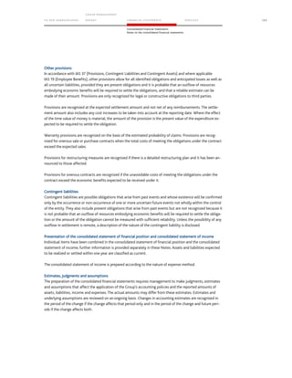 TO OUR SH AR EHO LDERS
G ROUP M A NAGEM EN T
RE PORT F INANCIAL S TATEME NTS SE RVICES 123
Consolidated Financial Statements
Notes to the consolidated financial statements
Other provisions
In accordance with IAS 37 (Provisions, Contingent Liabilities and Contingent Assets) and where applicable
IAS 19 (Employee Benefits), other provisions allow for all identified obligations and anticipated losses as well as
all uncertain liabilities, provided they are present obligations and it is probable that an outflow of resources
embodying economic benefits will be required to settle the obligations, and that a reliable estimate can be
made of their amount. Provisions are only recognized for legal or constructive obligations to third parties.
Provisions are recognized at the expected settlement amount and not net of any reimbursements. The settle-
ment amount also includes any cost increases to be taken into account at the reporting date. Where the effect
of the time value of money is material, the amount of the provision is the present value of the expenditure ex-
pected to be required to settle the obligation.
Warranty provisions are recognized on the basis of the estimated probability of claims. Provisions are recog-
nized for onerous sale or purchase contracts when the total costs of meeting the obligations under the contract
exceed the expected sales.
Provisions for restructuring measures are recognized if there is a detailed restructuring plan and it has been an-
nounced to those affected.
Provisions for onerous contracts are recognized if the unavoidable costs of meeting the obligations under the
contract exceed the economic benefits expected to be received under it.
Contingent liabilities
Contingent liabilities are possible obligations that arise from past events and whose existence will be confirmed
only by the occurrence or non-occurrence of one or more uncertain future events not wholly within the control
of the entity. They also include present obligations that arise from past events but are not recognized because it
is not probable that an outflow of resources embodying economic benefits will be required to settle the obliga-
tion or the amount of the obligation cannot be measured with sufficient reliability. Unless the possibility of any
outflow in settlement is remote, a description of the nature of the contingent liability is disclosed.
Presentation of the consolidated statement of financial position and consolidated statement of income
Individual items have been combined in the consolidated statement of financial position and the consolidated
statement of income; further information is provided separately in these Notes. Assets and liabilities expected
to be realized or settled within one year are classified as current.
The consolidated statement of income is prepared according to the nature of expense method.
Estimates, judgments and assumptions
The preparation of the consolidated financial statements requires management to make judgments, estimates
and assumptions that affect the application of the Group’s accounting policies and the reported amounts of
assets, liabilities, income and expenses. The actual amounts may differ from these estimates. Estimates and
underlying assumptions are reviewed on an ongoing basis. Changes in accounting estimates are recognized in
the period of the change if the change affects that period only and in the period of the change and future peri-
ods if the change affects both.
 
