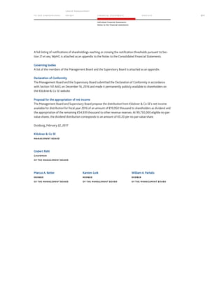 TO OUR SH AR EHO LDERS
G ROUP M A NAGEM EN T
RE PORT F INANCIAL S TATEME NTS SE RVICES 217
Individual Financial Statements
Notes to the financial statements
A full listing of notifications of shareholdings reaching or crossing the notification thresholds pursuant to Sec-
tion 21 et seq. WpHG is attached as an appendix to the Notes to the Consolidated Financial Statements.
Governing bodies
A list of the members of the Management Board and the Supervisory Board is attached as an appendix.
Declaration of Conformity
The Management Board and the Supervisory Board submitted the Declaration of Conformity in accordance
with Section 161 AktG on December 16, 2016 and made it permanently publicly available to shareholders on
the Klöckner Co SE website.
Proposal for the appropriation of net income
The Management Board and Supervisory Board propose the distribution from Klöckner  Co SE’s net income
available for distribution for fiscal year 2016 of an amount of €19,950 thousand to shareholders as dividend and
the appropriation of the remaining €54,939 thousand to other revenue reserves. At 99,750,000 eligible no-par-
value shares, the dividend distribution corresponds to an amount of €0.20 per no-par-value share.
Duisburg, February 22, 2017
Klöckner  Co SE
MANAGEMENT BOARD
Gisbert Rühl
CHAIRMAN
OF THE MANAGEMENT BOARD
Marcus A. Ketter Karsten Lork William A. Partalis
MEMBER MEMBER MEMBER
OF THE MANAGEMENT BOARD OF THE MANAGEMENT BOARD OF THE MANAGEMENT BOARD
 