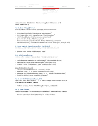 TO OUR SH AR EHO LDERS
G ROUP M A NAGEM EN T
RE PORT F INANCIAL S TATEME NTS SE RVICES 229
Individual Financial Statements
Additional information concerning the
consolidated and individual financial
statements
Additional mandates of the Members of the Supervisory Board of Klöckner  Co SE
(Section 285 no. 10 HGB)
Prof. Dr. Dieter H. Vogel, Chairman
MANAGING PARTNER, LINDSAY GOLDBERG VOGEL GMBH, DÜSSELDORF; GERMANY
– VDM Metals GmbH, Deputy Chairman of the Supervisory Board1)
– VDM Metals Holding GmbH, Deputy Chairman of the Advisory Board2)
– HSBC Trinkaus  Burkhardt AG, Member of the Advisory Board2)
– denkwerk GmbH, Member of the Advisory Board2)
– Bertelsmann Verwaltungsgesellschaft mbH, Member of the Steering Committee2)
– Schur Flexibles Holding GesmbH, Austria, Member of the Advisory Board 2)
(since January 25, 2017)
Dr. Michael Rogowski, Deputy Chairman (until May 13, 2016)
FORMER CHAIRMAN OF THE MANAGEMENT BOARD, VOITH AG, HEIDENHEIM, GERMANY
– Vattenfall GmbH, Member of the Supervisory Board1)
Ulrich Grillo, Deputy Chairman
CHAIRMAN OF THE MANAGEMENT BOARD, GRILLO-WERKE AG, DUISBURG, GERMANY
– Deutsche Messe AG, Member of the Supervisory Board1)
(until November 14, 2016)
– Rheinmetall AG, Member of the Supervisory Board1)
(since May 10, 2016)
– Innogy SE, Member of the Supervisory Board1)
(since September 1, 2016)
Group Mandates Grillo-Werke AG:
– Grillo Zinkoxid GmbH, Member of the Administrative Board2)
– RHEINZINK GmbH  Co. KG, Member of the Administrative Board2)
– Hamborner Dach- und Fassadentechnik GmbH  Co. KG, Chairman of the Advisory Board2)
– Zinacor S.A., Belgium, Member of the Board of Managers2)
Prof. Dr. Karl-Ulrich Köhler (since May 13, 2016)
CEO OF RITTAL INTERNATIONAL STIFTUNG  CO. KG AND CHAIRMAN OF THE MANAGEMENT BOARD OF
RITTAL GMBH  CO. KG, HERBORN, GERMANY
– Friedhelm Loh Group, Member of the Advisory Board2)
(until June 30, 2016)
Prof. Dr. Tobias Kollmann
CHAIR OF E-BUSINESS AND E-ENTREPRENEURSHIP AT THE UNIVERSITY OF DUISBURG-ESSEN, GERMANY
– Mountain Partners AG, Switzerland, Member of the Board of Directors2)
 