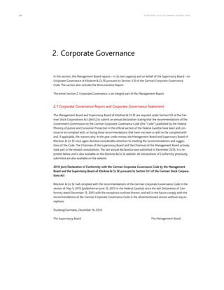 24 KLÖCK NER & CO S E A NNUA L REPORT 201 6
In this section, the Management Board reports – in its own capacity and on behalf of the Supervisory Board – on
Corporate Governance at Klöckner&Co SE pursuant to Section 3.10 of the German Corporate Governance
Code. The section also includes the Remuneration Report.
The entire Section 2, Corporate Governance, is an integral part of the Management Report.
2.1 Corporate Governance Report and Corporate Governance Statement
The Management Board and Supervisory Board of Klöckner&Co SE are required under Section161 of the Ger-
man Stock Corporations Act (AktG) to submit an annual declaration stating that the recommendations of the
Government Commission on the German Corporate Governance Code (the “Code”) published by the Federal
Ministry of Justice and Consumer Protection in the official section of the Federal Gazette have been and con-
tinue to be complied with, or listing those recommendations that have not been or will not be complied with
and, if applicable, the reasons why. In the year under review, the Management Board and Supervisory Board of
Klöckner & Co SE once again devoted considerable attention to meeting the recommendations and sugges-
tions of the Code. The Chairman of the Supervisory Board and the Chairman of the Management Board actively
took part in the related consultations. The last annual declaration was submitted in December 2016. It is re-
printed below and is also available on the Klöckner&Co SE website. All Declarations of Conformity previously
submitted are also available on the website.
2016 Joint Declaration of Conformity with the German Corporate Governance Code by the Management
Board and the Supervisory Board of Klöckner&Co SE pursuant to Section161 of the German Stock Corpora-
tions Act
Klöckner & Co SE had complied with the recommendations of the German Corporate Governance Code in the
version of May 5, 2015 (published on June 12, 2015 in the Federal Gazette) since the last Declaration of Con-
formity dated December 15, 2015 with the exceptions outlined therein, and will in the future comply with the
recommendations of the German Corporate Governance Code in the aforementioned version without any ex-
ceptions.
Duisburg/Germany, December 16, 2016
The Supervisory Board The Management Board
2. Corporate Governance
 