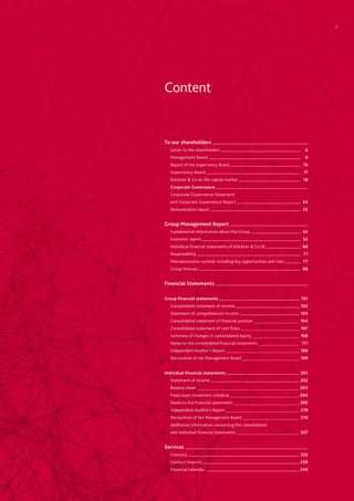 Content
To our shareholders 	
	 Letter to the shareholders 	    6
	 Management Board 	    9
	 Report of the Supervisory Board 	   10
	 Supervisory Board 	   17
	 Klöckner & Co on the capital market 	   18
	 Corporate Governance 	 	
	 Corporate Governance Statement
	 and Corporate Governance Report 	   24
	 Remuneration report 	   33
Group Management Report 	
	 Fundamental information about the Group 	   42
	 Economic report 	   52
	 Individual financial statements of Klöckner & Co SE 	   66
	Responsibility 	   71
	 Macroeconomic outlook including key opportunities and risks 	   77	
	 Group forecast 	 98
Financial Statements 	 	
Group financial statements 	 101	
	 Consolidated statement of income 	 102			
	 Statement of comprehensive income 	 103
	 Consolidated statement of financial position 	 104
	 Consolidated statement of cash flows 	 107
	 Summary of changes in consolidated equity 	 108
	 Notes to the consolidated financial statements 	 111
	 Independent Auditor’s Report 	 189
	 Declaration of the Management Board 	 199
Individual financial statements 	 201
	 Statement of income 	 202
	 Balance sheet 	 203 	
	 Fixed asset movement schedule 	 204	
	 Notes to the financial statements 	 205	 	
	 Independent Auditor’s Report 	 218	
	 Declaration of the Management Board 	 219 	
	 Additional information concerning the consolidated 	
	 and individual financial statements 	 227 	
Services 	
	Glossary 	 232
	Contact/Imprint 	 239
	 Financial calendar 	 240
3
 