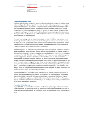 TO OUR SH AR EHO LDERS
G ROUP M A NAGEM EN T
RE PORT F INANCIAL S TATEME NTS SE RVICES 83
Macroeconomic outlook
including
key opportunities and risks
Compliance management system
Our Group-wide compliance management system (CMS) stresses value-driven management based on ethical
and law-abiding conduct. Our clear goal is to ensure that conduct toward employees, customers and suppliers
is responsible and respectful. We have set up a telephone and web-based whistleblower system that enables
both employees and third parties to report possible instances of non-compliance to the central Corporate
Compliance Office. Our contractual partners outside the Company are likewise expected to implement and
comply with the principles and standards enshrined in our Code of Conduct or a comparable code of conduct.
The implementation and effectiveness of our CMS are subject to continuous review by the Corporate Internal
Audit Department and external appraisers.
We expect to prevent large-scale compliance violations with the aid of the CMS. Our focus here is on preven-
tion through information within a corporate culture of trust. Despite the extensive measures taken, however,
we cannot rule out the possibility that isolated violations will occur or have occurred. Any suspicions are fully
investigated by the Corporate Compliance Office wherever possible and the necessary action is taken by the
Management Board or by the management of country organizations.
In the reporting period, we continued to carry out training in order to raise employee awareness of compliance-
related issues and thus prevent any kind of violation. Alongside classroom training, the measures primarily in-
clude an e-learning tool that is mandatory throughout the Group. A key element of our CMS is the Group-wide
introduction of our Code of Conduct – which we fully revised in the year under review – and other compliance-
related Group guidelines. These are published on the Internet and elsewhere and relate in particular to
measures geared to combating corruption, to antitrust law and data protection, as well as integrity due dili-
gence on intermediaries we engage and system-integrated export controls and sanction list screening. Our aim
here is to maintain a clear, unambiguous stance on ethical, law-abiding conduct both internally and externally,
among other things to help prevent risk. The CMS was reviewed by an outside appraiser during the year under
review. It was found that the CMS covered all material requirements with regard to a good compliance man-
agement system and that the measures implemented and structures established are capable of identifying and
avoiding compliance risks for significant compliance violations.
The Management Board of KlöcknerCo SE has, both internally and externally, unequivocally expressed its
policy of zero tolerance toward antitrust violations and corruption in its “Tone from the top.” In the event of
any violation, KlöcknerCo will take action against the employees involved under labor law and may hold
them personally liable for any loss incurred. We notify employees that bribery and other forms of corruption
may also be subject to criminal prosecution. All employees are called upon to work actively toward implement-
ing the CMS in their spheres of responsibility.
Presentation of individual risks
As part of the RMS, we have identified material risks, classified them by risk category and assessed their rele-
vance. On the whole, our primary risks fall into the categories of strategic risk and market risk. These types of
risk are described in more detail below. We subsequently discuss the most significant risks in all other risk cate-
gories.
 