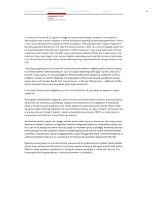 TO OUR SH AR EHO LDERS
G ROUP M A NAGEM EN T
RE PORT F INANCIAL S TATEME NTS SE RVICES 89
Macroeconomic outlook
including
key opportunities and risks
On the basis of Klöckner  Co’s growth strategy, we acquired several target companies in recent years. In
measuring the value of those companies, we made assumptions regarding future business performance. There is
a risk of actual developments diverging from these assumptions. Following impairment charges recognized on
the entire goodwill of Klöckner  Co SE’s North American activities in 2015, non-current intangible assets from
US acquisitions total €124 million as of December 31, 2016. A reduction in value in use would result in further
impairments. Even though it does not affect our key performance indicator EBITDA, this is rated a serious risk
overall as it has a major impact on net income. Notable countermeasures include the continuous optimization
of our North American activities with a view to achieving lasting improvements in the earnings situation in the
USA.
The Group recognizes pension provisions for current and future benefits to eligible current and former employ-
ees. Defined benefit or defined contribution plans are in place depending on the legal, economic and tax envi-
ronment in each country. The risk associated with defined benefit pension obligations corresponds to the ex-
penditure necessary to meet the obligation. This is calculated on the basis of actuarial assumptions and also
requires the use of estimates. Benefit costs may increase or – in the case of funded plans – additional contribu-
tions to fund assets may be necessary due to tighter legal requirements.
In the case of funded pension obligations, such as in the USA and the UK, plan assets are exposed to capital
market risk.
With regard to defined benefit obligations, given the current low interest rate environment, a continuously fall-
ing discount rate would have a considerable impact on the measurement of our obligations. A potential de-
crease in the discount rate would necessitate further additions to pension provisions, with the effect of reduc-
ing equity. In light of the high volatility in the steel distribution industry, we regard changes in the discount rate
as a serious risk, even though it does not impact our key performance indicator EBITDA, as under certain cir-
cumstances it could affect our Group’s financing covenants.
We therefore monitor interest rate changes and their balance sheet impact so that we can take timely counter-
measures as needed. In addition, we regularly commission independent experts to produce asset/liability stud-
ies as part of risk analysis and, where necessary, adapt our investment policy accordingly. Worldwide, decisions
on the allocation of funds to pension schemes are made centrally by the Klöckner Global Retirement Benefits
Committee. These decisions require the approval of the Group’s Management Board. New commitments are on
a defined contribution basis only so as to minimize the financial risk arising from pension commitments.
Operating earning power is a key criterion in the assessment of our creditworthiness by banks. Weak profitabil-
ity over longer periods would therefore limit our future scope for refinancing. We regard any such weak profita-
bility over longer periods as a significant risk. Among the measures we deploy to counter this risk is our One
Europe optimization program geared to lasting improvements in profitability.
 