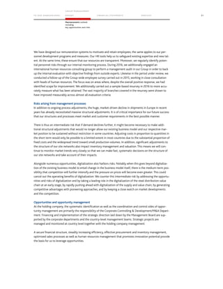 TO OUR SH AR EHO LDERS
G ROUP M A NAGEM EN T
RE PORT F INANCIAL S TATEME NTS SE RVICES 91
Macroeconomic outlook
including
key opportunities and risks
We have designed our remuneration systems to motivate and retain employees; the same applies to our per-
sonnel development programs and measures. Our HR tools help us to safeguard existing expertise and new tal-
ent. At the same time, these ensure that our resources are transparent. Moreover, we regularly identify poten-
tial personnel risks through our internal monitoring process. During 2016, we additionally engaged an
international human resources consulting group to perform a management audit in our Group in order to back
up the internal evaluation with objective findings from outside experts. Likewise in the period under review, we
conducted a follow-up of the Group-wide employee survey carried out in 2015, working in close consultation
with heads of human resources. The focus was on areas where, despite the overall positive response, we had
identified scope for improvement. We additionally carried out a sample-based resurvey in 2016 to more accu-
rately measure what has been attained. The vast majority of branches covered in the resurvey were shown to
have improved measurably across almost all evaluation criteria.
Risks arising from management processes
In addition to ongoing process adjustments, the huge, market-driven decline in shipments in Europe in recent
years has already necessitated massive structural adjustments. It is of critical importance for our future success
that our structures and processes meet market and customer requirements in the best possible manner.
There is thus an intermediate risk that if demand declines further, it might become necessary to make addi-
tional structural adjustments that would no longer allow our existing business model and our respective mar-
ket position to be sustained without restriction in some countries. Adjusting costs in proportion to quantities in
the short term would only be possible to a limited extent in most countries due to the substantial proportion of
fixed costs and the widespread trend toward small production volumes. In addition, significant adjustments to
the structure of our site networks also impact inventory management and valuation. This means we will con-
tinue to monitor market trends very closely so that we can make fast, systematic decisions on the structure of
our site networks and take account of their impacts.
Alongside numerous opportunities, digitalization also harbors risks. Notably when this goes beyond digitaliza-
tion of the existing business model to entail change in the business model itself, there is the medium-term pos-
sibility that competition will further intensify and the pressure on prices will become even greater. This could
cancel out the operating benefits of digitalization. We counter this intermediate risk by addressing the opportu-
nities and risks of digitalization and by taking a leading role in the digitalization of the steel distribution value
chain at an early stage, by rapidly pushing ahead with digitalization of the supply and value chain, by generating
competitive advantages with pioneering approaches, and by keeping a close watch on market developments
and the competition.
Opportunities and opportunity management
At the holding company, the systematic identification as well as the coordination and control sides of oppor-
tunity management are primarily the responsibility of the Corporate Controlling  Development/MA Depart-
ment. Financing and implementation of the strategic direction laid down by the Management Board are sup-
ported by the corporate departments and the country-level management teams. Strategic projects are
managed and monitored at country level together with the holding company management.
A secure financial structure, steadily increasing efficiency, effective procurement and inventory management,
optimized sales processes as well as human resources management that promotes innovation potential provide
the basis for us to leverage opportunities.
 