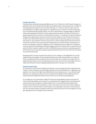 92 KLÖCK NER  CO S E A NNUA L REP ORT 2016
Strategic opportunities
A key step toward sustainably boosting profitability as part of our “Klöckner  Co 2020” growth strategy is ex-
panding the share of sales we generate with higher value-added products and processing services. In addition to
acquiring specialized companies, such as American Fabricators, Inc. in 2015, we also aim to grow more and
more organically in this higher-margin segment. Our regional focus here continues to be on the United States
due to its significantly better growth prospects. The new US administration’s campaign pledges of additional
infrastructure spending and intimations of wide-ranging corporate tax breaks could mean a further boost to
growth prospects for the US economy. For enduring success, however, it is necessary to increase the proportion
of higher value-added products and services across all countries. We plan to raise the share of Group sales in
this field to over 50% by 2018. Measures to attain this goal include the systematic expansion of our business
with aluminum, a key material for the future, which we set in motion during the period under review with the
construction of a service center to process aluminum flat products at our Bönen location. Already under con-
struction, the slitting line is slated for completion in 2017. A supplementary cut-to-length line is scheduled to
come into operation the following year. Marking the biggest investment in Klöckner  Co’s corporate history at
some €35 million, the plant is expected to reach its full 80,000 ton-per-year aluminum processing capacity in
2018. The launch of the new business segment operating as Becker Aluminium-Service GmbH sees the creation
of up to 80 new jobs overall.
Alongside growth in the areas mentioned, the main focus of our strategy is on the digitalization of our entire
supply and value chain together with the phased development of an open industry platform as a further ele-
ment in our differentiation from competitors. We are at the forefront of our industry in this regard. All this is
supplemented by measures to fine-tune operating processes, above all via the One Europe program for our Eu-
ropean steel distribution activities, targeting lasting improvements in earnings in our core business.
Operational opportunities
The “Klöckner  Co 2020” growth strategy also brings with it numerous opportunities from operational-level
changes. To further leverage our two key strategic approaches for enhanced differentiation – digitalization and
expansion of our business with higher value-added products and processing services – we are directly embed-
ding them in our operating activities as two cross-cutting functions (Digital, and Value Added Services and
Products Business Development) within the matrix structure of our new One Europe organization.
As an integral part of our optimization strategy, One Europe also brings together measures and projects di-
rected at improving workflows and processes in our operating business. Alongside further streamlining and fo-
cusing of procurement and logistics, a notable emphasis here is on more differentiated pricing and other
measures to boost effectiveness and efficiency in sales, such as better sales control. As our chief competitors
comprise a host of small and medium-sized enterprises, we are exploiting our economies of scale across busi-
ness units and national borders to delineate ourselves more distinctly than ever from that competition. This ap-
plies especially to the core strategic areas just mentioned.
 