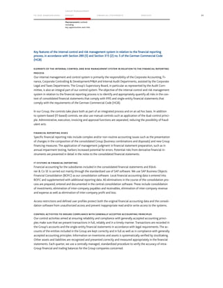 TO OUR SH AR EHO LDERS
G ROUP M A NAGEM EN T
RE PORT F INANCIAL S TATEME NTS SE RVICES 95
Macroeconomic outlook
including
key opportunities and risks
Key features of the internal control and risk management system in relation to the financial reporting
process, in accordance with Section 289 (5) and Section 315 (2) no. 5 of the German Commercial Code
(HGB)
ELEMENTS OF THE INTERNAL CONTROL AND RISK MANAGEMENT SYSTEM IN RELATION TO THE FINANCIAL REPORTING
PROCESS
Our internal management and control system is primarily the responsibility of the Corporate Accounting, Fi-
nance, Corporate Controlling  Development/MA and Internal Audit Departments, assisted by the Corporate
Legal and Taxes Departments. The Group’s Supervisory Board, in particular as represented by the Audit Com-
mittee, is also an integral part of our control system. The objective of the internal control and risk management
system in relation to the financial reporting process is to identify and appropriately quantify all risks in the con-
text of consolidated financial statements that comply with IFRS and single-entity financial statements that
comply with the requirements of the German Commercial Code (HGB).
In our Group, the controls take place both as part of an integrated process and on an ad hoc basis. In addition
to system-based (IT-based) controls, we also use manual controls such as application of the dual-control princi-
ple. Administrative, execution, invoicing and approval functions are separated, reducing the possibility of fraud-
ulent acts.
FINANCIAL REPORTING RISKS
Specific financial reporting risks include complex and/or non-routine accounting issues such as the presentation
of changes in the composition of the consolidated Group (business combinations and disposals) and new Group
financing measures. The application of management judgment in financial statement preparation, such as in
annual impairment testing, harbors increased potential for errors. Potential risks from derivative financial in-
struments are presented in detail in the notes to the consolidated financial statements.
IT SYSTEMS IN FINANCIAL REPORTING
Financial accounting for the subsidiaries included in the consolidated financial statements and Klöck-
ner  Co SE is carried out mainly through the standardized use of SAP software. We use SAP Business Objects
Financial Consolidation (BOFC) as our consolidation software. Local financial accounting data is entered into
BOFC and supplemented with additional reporting data. All eliminations in the course of the consolidation pro-
cess are prepared, entered and documented in the central consolidation software. These include consolidation
of investments, elimination of inter-company payables and receivables, elimination of inter-company revenue
and expense as well as elimination of inter-company profit and loss.
Access restrictions and defined user profiles protect both the original financial accounting data and the consoli-
dation software from unauthorized access and prevent inappropriate read and/or write access to the systems.
CONTROL ACTIVITIES TO ENSURE COMPLIANCE WITH GENERALLY ACCEPTED ACCOUNTING PRINCIPLES
Our control activities aimed at ensuring reliability and compliance with generally accepted accounting princi-
ples make sure that we present transactions in full, reliably and in a timely manner. Transactions are recorded in
the Group’s accounts and the single-entity financial statements in accordance with legal requirements. The ac-
counts of the entities included in the Group are kept correctly and in full as well as in compliance with generally
accepted accounting principles. Information on inventories and assets is systematically verified by stocktaking.
Other assets and liabilities are recognized and presented correctly and measured appropriately in the financial
statements. Each quarter, we use a centrally managed, standardized procedure to verify the accuracy of intra-
Group financial and trading balances for the Group companies concerned.
 