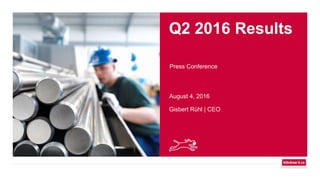 Q2 2016 Results
Press Conference
August 4, 2016
Gisbert Rühl | CEO
 