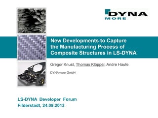 New Developments to Capture
the Manufacturing Process of
Composite Structures in LS-DYNA
Gregor Knust, Thomas Klöppel, Andre Haufe
DYNAmore GmbH
LS-DYNA Developer Forum
Filderstadt, 24.09.2013
 