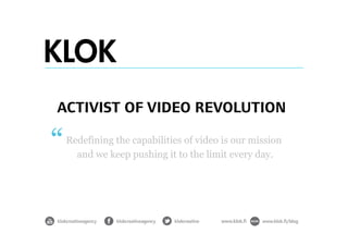 ACTIVIST OF VIDEO REVOLUTION

 Redefining the capabilities of video is our mission
   and we keep pushing it to the limit every day.
 