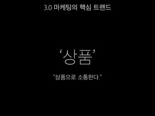 ‘상품’
“상품으로 소통한다.”
3.0 마케팅의 핵심 트랜드
 