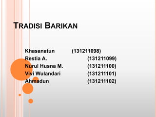 TRADISI BARIKAN
Khasanatun (131211098)
Restia A. (131211099)
Nurul Husna M. (131211100)
Vivi Wulandari (131211101)
Ahmadun (131211102)
 