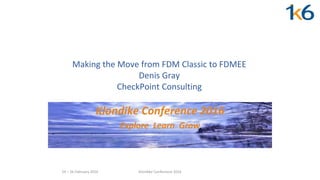 Klondike Conference 2016
Making the Move from FDM Classic to FDMEE
Denis Gray
CheckPoint Consulting
Klondike Conference 2016
Explore Learn Grow
24 – 26 February 2016
 