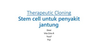 Therapeutic Cloning
Stem cell untuk penyakit
jantung
Dewi
Vita Citra R
Yusuf
Puji
 