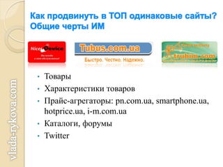 •   Товары
•   Характеристики товаров
•   Прайс-агрегаторы: pn.com.ua, smartphone.ua,
    hotprice.ua, i-m.com.ua
•   Каталоги, форумы
•   Twitter
 