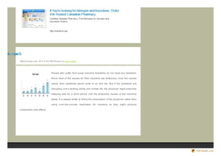oar t da nipn lk
z n oo
              We d ne s d ay,J une , 20 11 6 :0 0 PM Po s te d b y Sup e rb Site




                                                  People who suffer from acute insomnia thankfully do not need any treatment.

                                                  Since most of the causes for their insomnia are temporary, once the causes

                                                  cease, their symptoms would come to an end too. But if the symptoms are

                                                  disrupting one's working ability and normal life, the physician might prescribe

                                                  sleeping pills for a short period until the temporary causes of the insomnia

                                                  abate. It is always better to follow the prescription of the physician rather than

                                                  using over- the- counter medication for insomnia as they might produce

              undesirable side effects.




                                                                                                                                       PDFmyURL.com
 