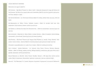 nearest veterinarian immediately.


Medications and signs to watch for:


ACE Inhibitors - High Blood Pressure (i.e. Altace, Z estril...) Especially dangerous for dogs with kidney and

heart disease. Get them to the nearest veterinarian immediately! Watch for low blood pressure (pale gums),

diz z iness, lethargic, or weak.


Anti- Cancer Medication - (i.e. Fluorouracil) Serious! Watch for vomiting, cardiac arrest, seiz ures, coma and

death.


Anti- Depressants (i.e. Effexor, Proz ac, Cymbalta, Lexapro...) Watch for elevated heart rate, body

temperature, blood pressure, sedation, tremors and seiz ures.


Anti- Diabetic (i.e. Avandia Oral, Actos Oral, Avandamet Oral... ) Watch for disorientation, low blood sugar and

seiz ures.


Benz odiz epines - Sleep Aids (i.e. Xanax, Ambien, Lunesta, Klonopin...) Watch for agitation, severe lethargy,

disorientation, uncoordinated, appearing drunk, and slowed breathing.


Beta Blockers - High Blood Pressure and Irregular Heart Rhythms (i.e. Sectral, Coreg, Tenermin, Toral,

Levatol, Inderal, Z ebeta...) Serious! Watch for low blood pressure (pale gums) and slowed heart rate


Cholesterol Lowing Medications (i.e. Lipitor, Z ocur, Crestor...) Watch for vomiting and diarrhea.


Cox- 2 Inhibitors - Arthritis Medication - (i.e. Celebrex, Vioxx, Rubrin, Previcox, Dermaxx, Metacam,

Rimadyl...) Watch for lethargy, vomiting, drooling, difficulty breathing, restlessness, pale gums, thirsty, loss of

appetite, depression, diarrhea and weakness.


Muscle Relaxants (i.e. Baclofen, Soma, Flexeril, Z anaflex, Skelaxin...) Will impair their central nervous

system. Watch for depression, disorientation, weakness, vocaliz ation, seiz ures, coma and death.


Narcotics - Pain Medication (i.e. Codeine, Morphine, Oxycodone, Oxymorphine, Levorphanol, Methadone,


                                                                                                                      PDFmyURL.com
 