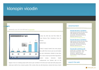 klonopin vicodin


nidciv nipn lk
  o       oo                                                                                                                        advertisement

            We d ne s d ay, J une , 20 11 6 :0 0 PM Po s te d b y Sup e rb Site
                                                                                                                                      Vico din 9 0 pills x 7 .5 /7 5 0 m g
                                                                                                                                      Hight Quality Vicodin ES! We accept
                                                                                                                                      VISA, MasterCard. Moneyback
                                                                                                                                      Guarantee. Worldwide Shipping.
                                                                                  Luckily You Still Can Get Pain Meds To              Reorder discount on all...
                                                                                                                                      spacedrugs- pharmacy.com.ua
                                                                                  Treat Chronic Pain Conditions From US
                                                                                                                                      Vico din 9 0 pills x 7 .5 /7 5 0 m g
                                                                                  Doctors
                                                                                                                                      Hight Quality Vicodin ES! We accept
                                                                                  By Bob Dean                                         VISA, MasterCard. Moneyback
                                                                                                                                      Guarantee. Worldwide Shipping.
                                                                                                                                      Reorder discount on all...
                                                                                                                                      spacedrugs- pharmacy.com.ua
                                                                                  Luckily in today's health care crisis people        Vico din ES 7 .5 /7 5 0 m g x 30
                                                                                                                                      Vicodin ES 7.5/750mg - $219 - No
                                                                                  who suffer from chronic pain can still obtain
                                                                                                                                      Prescription Required - Fast
                                                                                  the pain medications needed to treat their          Shipping - Highest Quality
                                                                                                                                      Guaranteed! E- check Only! BUY...
                                                                                  pain. Due to recent government regulations,         hotdrugs.net

                                                                                  patient    abuse,       diversion,     health

                                                                                  professionals   are   hesitant with   all   the

            stigma in the air in treating people with chronic pain conditions. All of this don't bode well with people who          search the web
            need pain relief to live a decent quality of life. Luckily, there are still physicians, doctors that have a heart

                                                                                                                                                                             PDFmyURL.com
 
