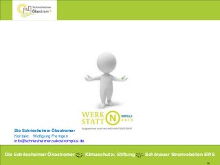 26
Die Schriesheimer Ökostromer
Kontakt: Wolfgang Fremgen
info@schriesheimer.oekostromplus.de
+
Die Schriesheimer Ökostromer Klimaschutz+ Stiftung Schönauer Stromrebellen EWS
 