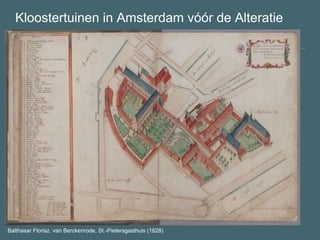 Kloostertuinen in Amsterdam vóór de Alteratie
Balthasar Florisz. van Berckenrode, St.-Pietersgasthuis (1628)
 
