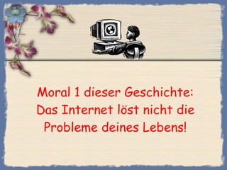 Moral 1 dieser Geschichte: Das Internet löst nicht die Probleme deines Lebens! 