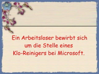 Ein Arbeitsloser bewirbt sich um die Stelle eines  Klo-Reinigers bei Microsoft.  