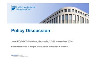 Policy Discussion 
Joint EC/OECD Seminar, Brussels, 27-28 November 2014 
Hans-Peter Klös, Cologne Institute for Economic Research 
 