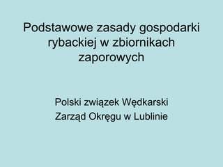 Podstawowe zasady gospodarki
rybackiej w zbiornikach
zaporowych
Polski związek Wędkarski
Zarząd Okręgu w Lublinie
 