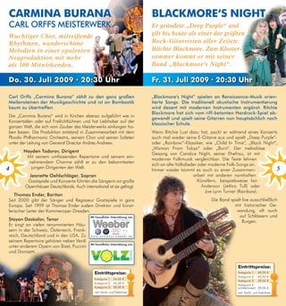 CARminA BuRAnA                                                                    BlACkmoRe‘s night
CARl ORFFS MeiSteRweRK                                                            Er gründete „Deep Purple“ und
Wuchtiger Chor, mitreißende                                                       gilt bis heute als einer der größten
Rhythmen, wunderschöne                                                            Rock-Gitarristen aller Zeiten:
Melodien in einer opulenten                                                       Ritchie Blackmore. Zum Kloster-
Neuproduktion mit mehr                                                            sommer kommt er mit seiner
als 100 Mitwirkenden.                                                             Band „Blackmore’s Night“.

do. 30. Juli 2009 · 20:30 uhr                                                     fr. 31. Juli 2009 · 20:30 uhr

Carl Orffs „Carmina Burana“ zählt zu den ganz großen                              „Blackmore’s night“ spielen an Renaissance-Musik orien-
Meilensteinen der Musikgeschichte und ist an Bombastik                            tierte Songs. Die traditionell akustische instrumentierung
kaum zu übertreffen.                                                              wird dezent mit modernen instrumenten ergänzt. Ritchie
                                                                                  Blackmore hat sich vom riff-betonten Hardrock-Spiel ab-
Die „Carmina Burana“ wird in Kirchen ebenso aufgeführt wie in
                                                                                  gewandt und spielt seine gitarren nun hauptsächlich nach
Konzertsälen oder auf Freilichtbühnen und hat Liebhaber auf der
                                                                                  klassischer Schule.
ganzen Welt, die sich vom Zauber des Meisterwerks einfangen ha-
ben lassen. Die Produktion entstand in Zusammenarbeit mit dem                     Wenn Ritchie Lust dazu hat, packt er während eines Konzerts
Plovdiv Philharmonic Orchestra, seinem Chor und seinen Solisten                   auch mal wieder seine E-Gitarre aus und spielt „Deep Purple“-
unter der Leitung von General Director Andrey Andreev.                            oder „Rainbow“-Klassiker, wie „Child In Time“, „Black Night“,
                                                                                  „Woman From Tokyo“ oder „Burn“. Der melodiöse
       nayden todorov, Dirigent
                                                                                  Gesang von Candice Night, seiner Ehefrau, ist mit
        Mit seinem umfassenden Repertoire und seinem ein-
                                                                                  moderner Folkmusik vergleichbar. Die Texte lehnen
         nehmendem Charme zählt er zu den bekanntesten
                                                                                  sich an alte Volkslieder oder moderne Folk-Songs an.
4         jungen Dirigenten der Welt.                                                                                                          5
                                                                                  Immer wieder kommt es auch zu einer Zusammen-
         Jeanette Oehlschläger, Sopran                                                                  arbeit mit anderen namhaften
         Gastspiele und Konzerte führten die Sängerin an große                                             Künstlern, beispielsweise Ian
        Opernhäuser Deutschlands. Auch international ist sie gefragt.                                        Anderson (Jethro Tull) oder
                                                                                                              Joe Lynn Turner (Rainbow).
   thomas ender, Bariton
Seit 2000 gibt der Sänger und Regisseur Gastspiele in ganz                                                    Die Band spielt live ausschließlich
Europa. Seit 1999 ist Thomas Ender zudem Direktor und künst-                                                             mit historischer Ge-
lerischer Leiter der Kammeroper Dresden.                                                                                  wandung, oft auch
                                            Mit freundlicher Unterstützung von:                                             auf Schlössern und
Stoyan Daskalov, tenor                                                                                                        Burgen.
Er singt an vielen renommierten Häu-
sern in der Schweiz, Österreich, Frank-
reich, Deutschland und in den USA. Zu       www.autohaus-weeber.de

seinem Repertoire gehören neben Verdi
                                            Mit freundlicher Unterstützung von:
unter anderem Opern von Bizet, Puccini
und Donizetti.


                                                                                                                            eintrittspreise:
                                               eintrittspreise:                                                             Kategorie 1:      49,50 €
                                                                                                                            Kategorie 2:      44,50 €
                                               Kategorie 1: 54,50 €
                                                                                                                            Kategorie 3:      39,50 €
                                               Kategorie 2: 44,50 €
                                                                                                                            Kategorie 4
                                               Kategorie 3: 39,50 €                                                         sichtbehindert:   29,50 €
                                               inkl. MwSt. und Gebühren                                                     inkl. MwSt. und Gebühren
 
