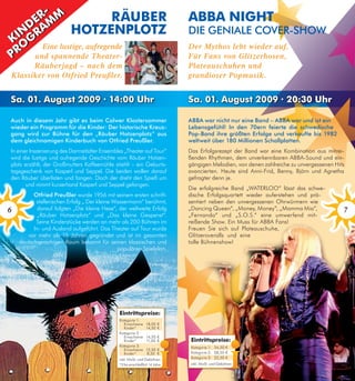 R- m
       R- m                RäuBeR                                              ABBA night
     de Am
    de Am hotzenPlotz                                                          Die geniAle COVeR-SHOw
   n R
   n R
kii g Eine lustige, aufregende
k g
   o
   o                                                                           Der Mythos lebt wieder auf.
PR
PR und spannende Theater-                                                      Für Fans von Glitzerhosen,
      Räuberjagd – nach dem                                                    Plateauschuhen und
Klassiker von Otfried Preußler.                                                grandioser Popmusik.


sa. 01. August 2009 · 14:00 uhr                                                sa. 01. August 2009 · 20:30 uhr

Auch in diesem Jahr gibt es beim Calwer Klostersommer                          ABBA war nicht nur eine Band – ABBA war und ist ein
wieder ein Programm für die Kinder: Der historische Kreuz-                     lebensgefühl! in den 70ern feierte die schwedische
gang wird zur Bühne für den „Räuber Hotzenplotz“ aus                           Pop-Band ihre größten erfolge und verkaufte bis 1982
dem gleichnamigen Kinderbuch von Otfried Preußler.                             weltweit über 180 Millionen Schallplatten.
In einer Inszenierung des Darmstädter Ensembles „Theater auf Tour“             Das Erfolgsrezept der Band war eine Kombination aus mitrei-
wird die lustige und aufregende Geschichte vom Räuber Hotzen-                  ßenden Rhythmen, dem unverkennbaren ABBA-Sound und ein-
plotz erzählt, der Großmutters Kaffeemühle stiehlt – ein Geburts-              gängigen Melodien, von denen zahlreiche zu unvergessenen Hits
tagsgeschenk von Kasperl und Seppel. Die beiden wollen darauf                  avancierten. Heute sind Anni-Frid, Benny, Björn und Agnetha
den Räuber überlisten und fangen. Doch der dreht den Spieß um                  gefragter denn je.
       und nimmt kurzerhand Kasperl und Seppel gefangen.
                                                                               Die erfolgreiche Band „WATERLOO“ lässt das schwe-
          Otfried Preußler wurde 1956 mit seinem ersten schrift-               dische Erfolgsquartett wieder auferstehen und prä-
           stellerischen Erfolg „ Der kleine Wassermann“ berühmt,              sentiert neben den unvergessenen Ohrwürmern wie
6           darauf folgten „Die kleine Hexe“, der weltweite Erfolg             „Dancing Queen“, „Money, Money“, „Mamma Mia“,               7
            „Räuber Hotzenplotz“ und „Das kleine Gespenst“.                    „Fernando“ und „S.O.S.“ eine umwerfend mit-
           Seine Kinderstücke werden an mehr als 200 Bühnen im                 reißende Show. Ein Muss für ABBA Fans!
          In- und Ausland aufgeführt. Das Theater auf Tour wurde               Freuen Sie sich auf Plateauschuhe,
       vor mehr als 15 Jahren gegründet und ist im gesamten                    Glitzeroveralls und eine
    deutschsprachigen Raum bekannt für seinen klassischen und                  tolle Bühnenshow!
                                              populären Spielplan.




                                              eintrittspreise:
                                              Kategorie 1:
                                                Erwachsene       18,00 €
                                                Kinder*          14,50 €
                                              Kategorie 2:
                                                Erwachsene       14,50 €
                                                Kinder*          11,00 €        eintrittspreise:
                                              Kategorie 3:                      Kategorie 1: 34,50 €
                                                Erwachsene       12,50 €
                                                Kinder*          8,50 €         Kategorie 2: 28,50 €
                                              inkl. MwSt. und Gebühren          Kategorie 3: 22,50 €
                                              *3 bis einschließlich 14 Jahre    inkl. MwSt. und Gebühren
 