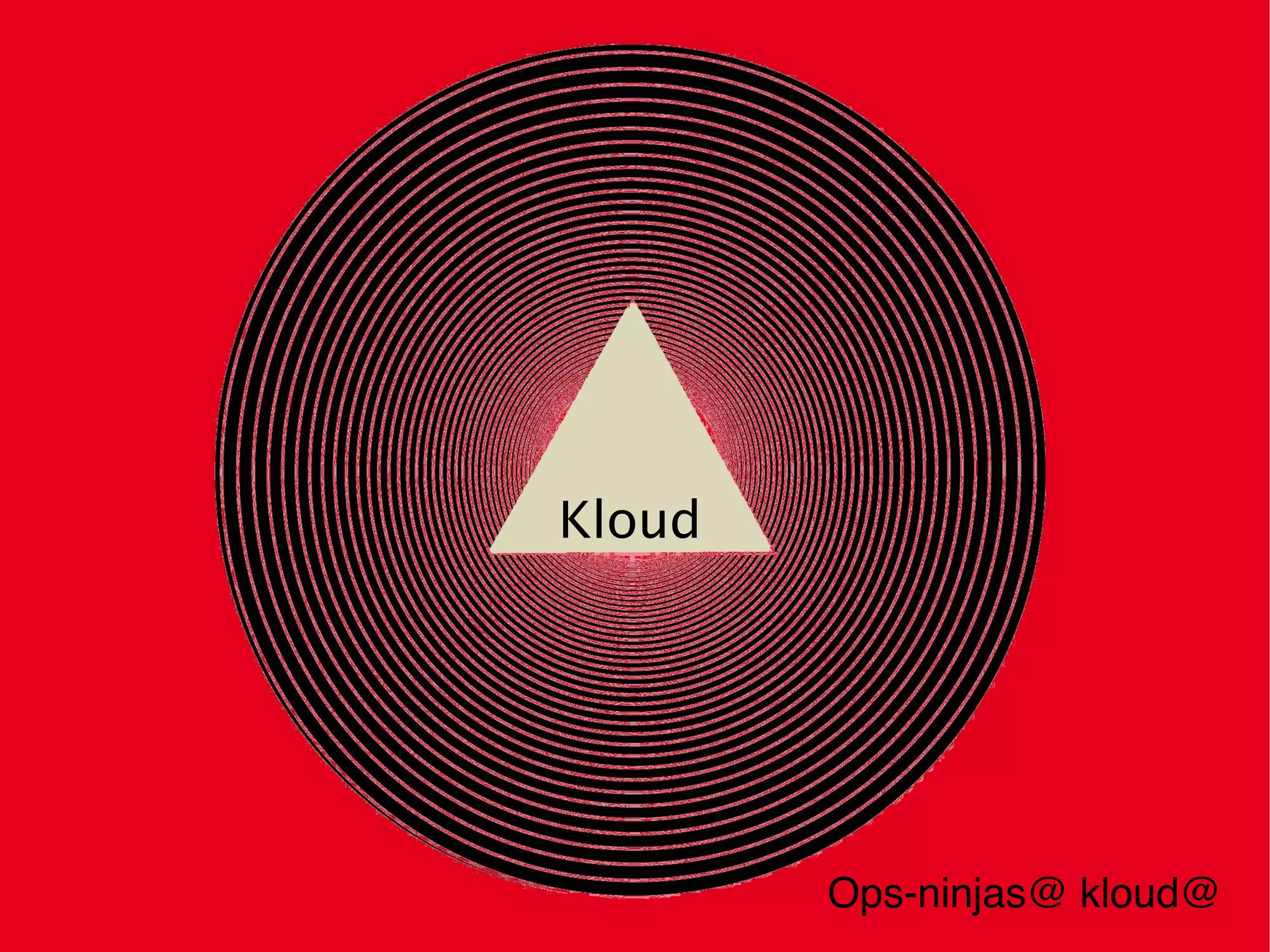 Kloud




        Ops-ninjas@ kloud@
 