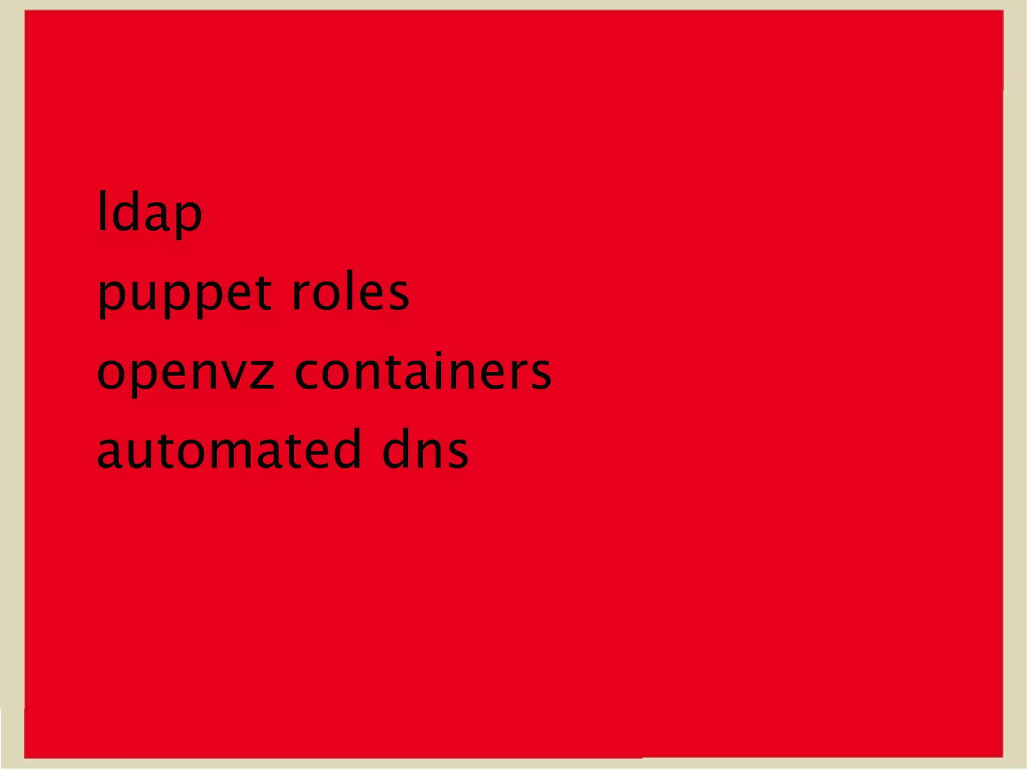 ldap
puppet roles
openvz containers
automated dns
 