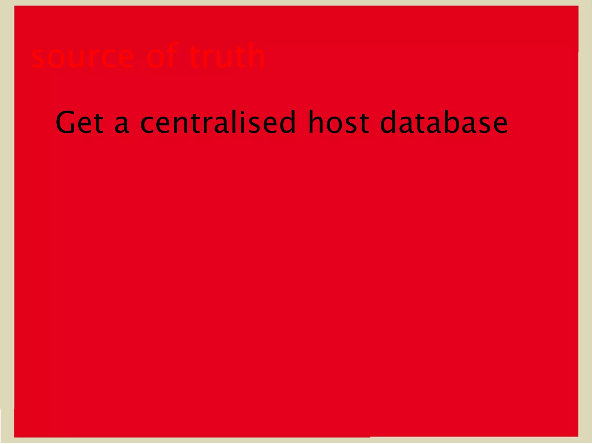 source of truth
 Get a centralised host database
 