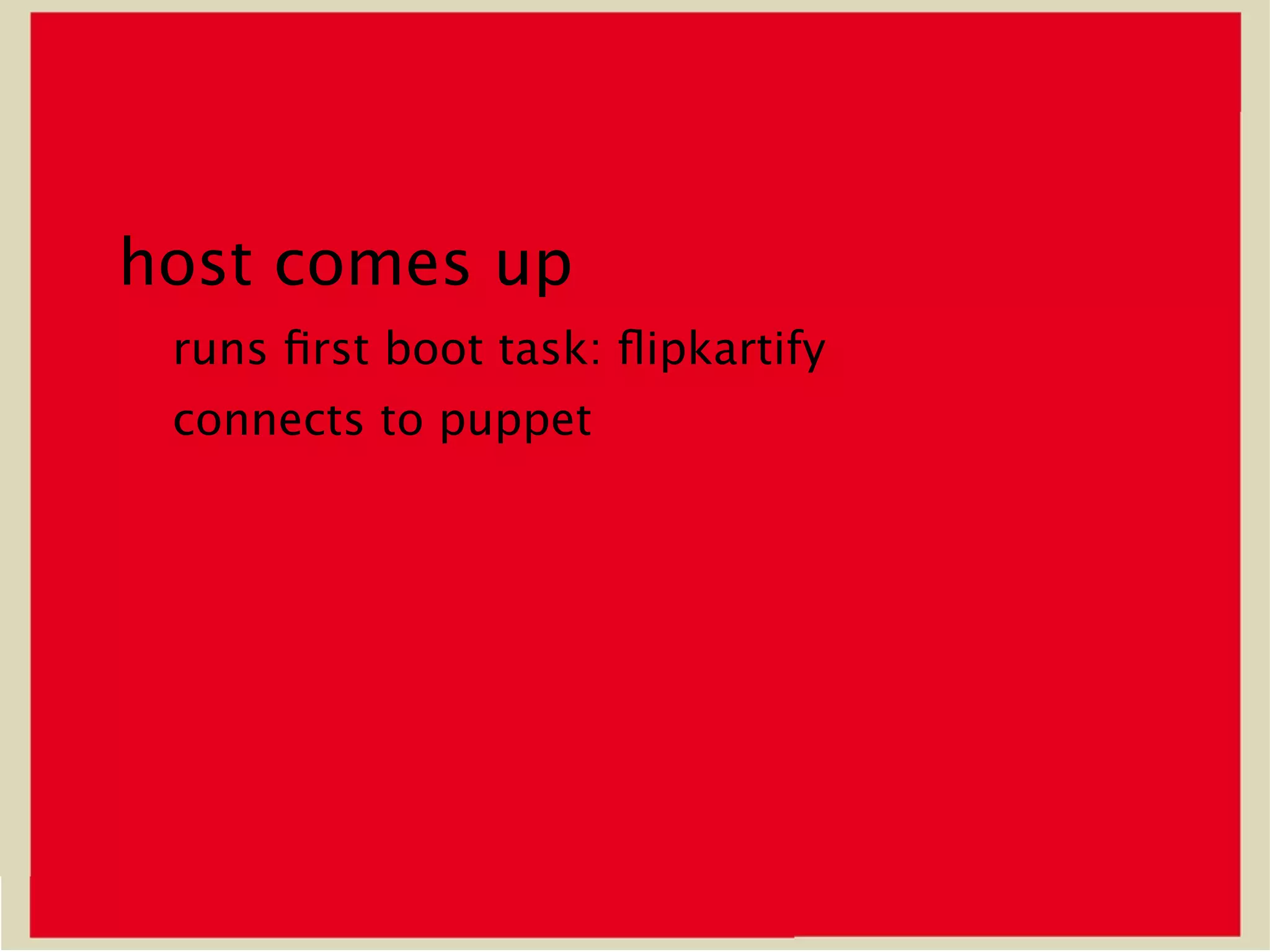 host comes up
 runs 3rst boot task: <ipkartify
 connects to puppet
 