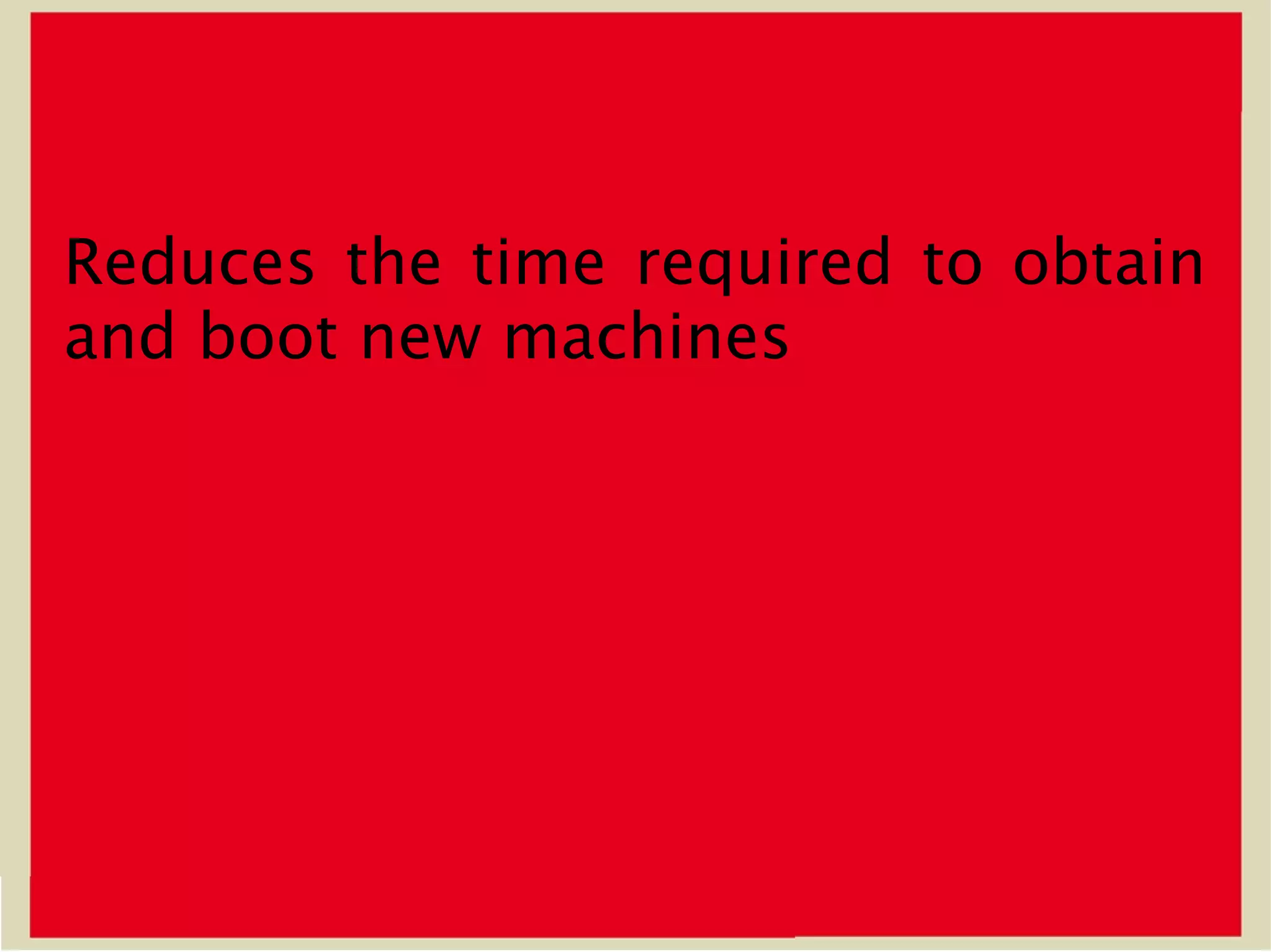 Reduces the time required to obtain
and boot new machines
 